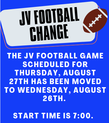 The JV football game scheduled for Thursday, August 27th has been moved to Wednesday, August 26th. Start time is 7:00.