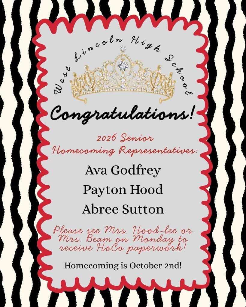 Flyer with a black and white zebra stripe background and a center grey sign bordered in red wavy trim featuring a ornate gold tiara crown at the top. The flyer reads: West Lincoln High School. Congratulations! 2026 Senior Homecoming Representatives: Ava Godfrey, Payton Hood, Abree Sutton. Please see Mrs. Hood-Lee or Mrs. Beam on Monday to receive HoCo paperwork! Homecoming is October 2nd!