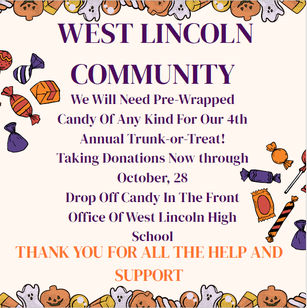WEST LINCOLN COMMUNITY. We Will Need Pre-Wrapped Candy Of Any Kind For Our 4th Annual Trunk-or-Treat! Taking Donations Now through October, 28. Drop Off Candy In The Front Office Of West Lincoln High School. THANK YOU FOR ALL THE HELP AND SUPPORT.