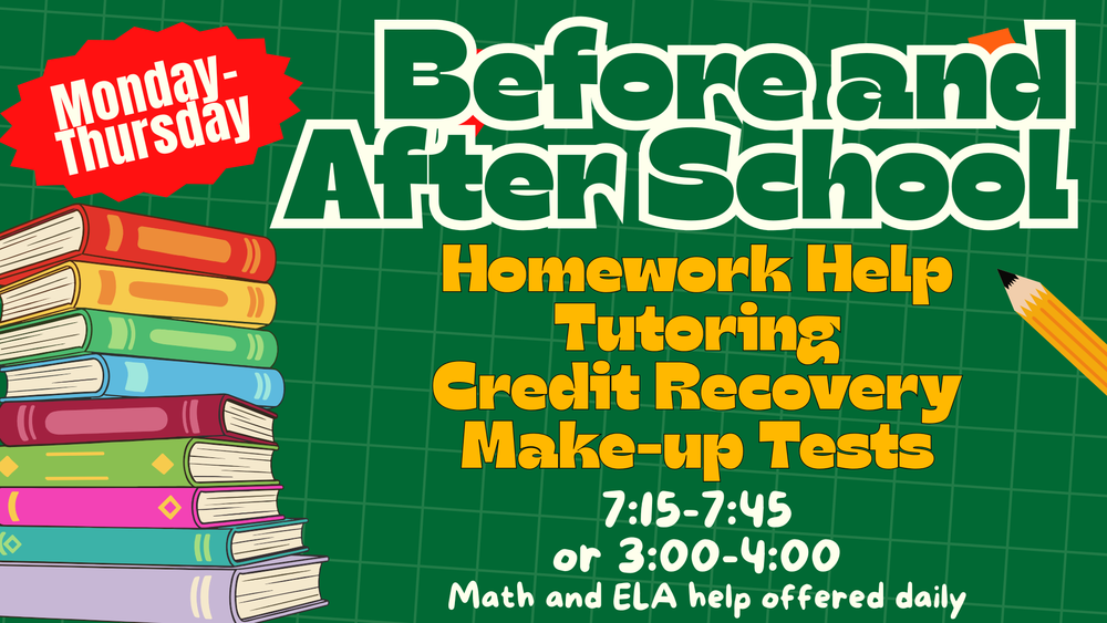 Before and After school Homework help, tutoring, credit recovery, and make-up tests available  Monday-Thursday from 7:15-7:45 or 3:00-4:00. Math and ELA Help offered daily. 