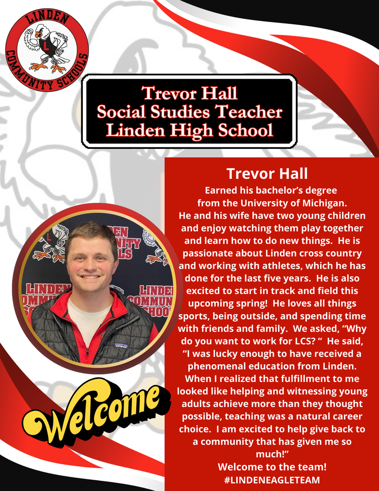 Earned his bachelor’s degree from the University of Michigan. He and his wife have two young children and enjoy watching them play together and learn how to do new things. He is passionate about Linden cross country and working with athletes, which he has done for the last five years. He is also excited to start in track and field this upcoming spring! He loves all things sports, being outside, and spending time with friends and family. We asked, “Why do you want to work for LCS? “ He said, “I was lucky enough to have received a phenomenal education from Linden. When I realized that fulfillment to me looked like helping and witnessing young adults achieve more than they thought possible, teaching was a natural career choice. I am excited to help give back to a community that has given me so much!” Welcome to the team! #LINDENEAGLETEAM