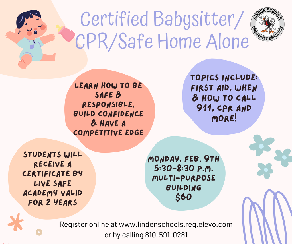 Certified Babysitter/ CPR/Safe Home Alone Students will receive a certificate by Live safe academy valid for 2 years Learn how to be safe & responsible, Build confidence & have a competitive edge Topics Include: First aid, when & how to call 911, Cpr and more! Monday, Feb. 9th 5:30-8:30 p.m. Multi-Purpose Building $60