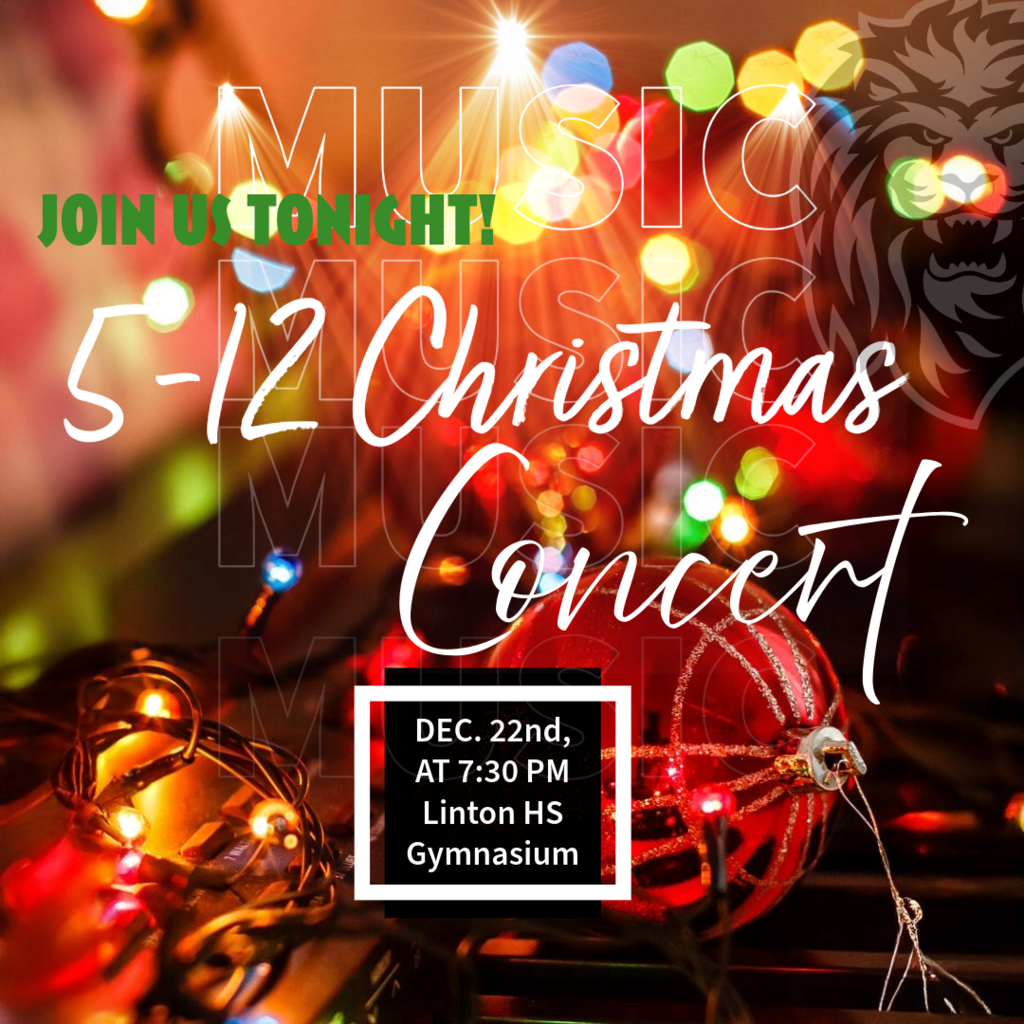 Christmas Music Concert – Grades 5 through 12  Linton Public School invites families and community members to attend the Grades 5–12 Christmas Music Concert.  Date: Tonight Time: 7:30 p.m. Location: High School Gymnasium  Join us for an evening of holiday music performed by our students. We look forward to welcoming you.