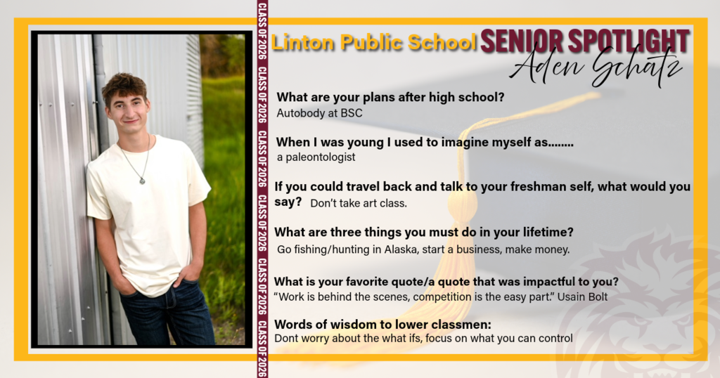 A Senior Spotlight graphic for Linton Public School featuring Aden Schatz. The graphic includes a photo of Aden standing outdoors next to a building, wearing a light-colored shirt and jeans. Text on the graphic shares that he plans to attend BSC for autobody. He once imagined himself as a paleontologist and would tell his younger self not to take art class. His goals include fishing or hunting in Alaska, starting a business, and making money. His favorite quote, by Usain Bolt, highlights that hard work happens behind the scenes. His advice to underclassmen is to focus on what you can control and not worry about “what ifs.”