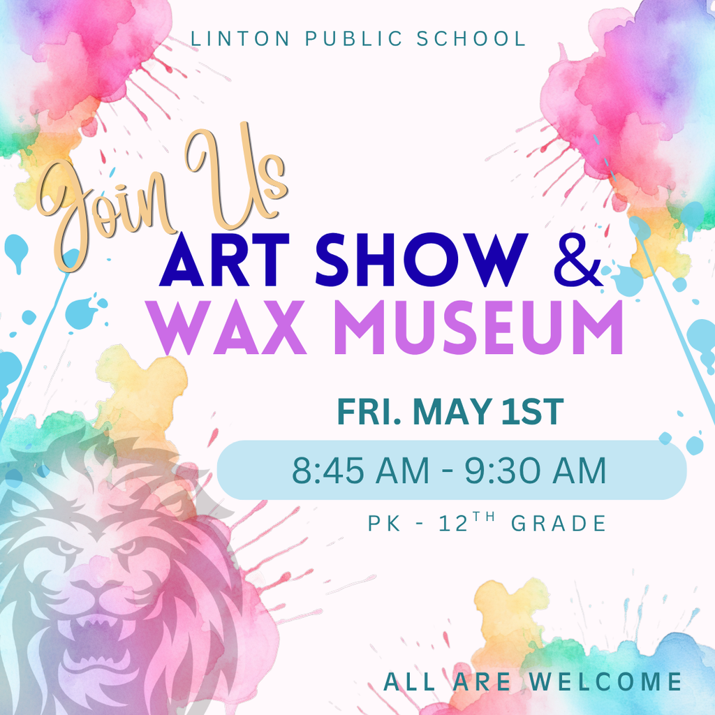 Colorful poster for Linton Public School announcing “Join Us Art Show & Wax Museum” on Friday, May 1st from 8:45–9:30 AM for grades PK–12. The design features bright paint splashes and a watercolor-style lion mascot, with the message “All Are Welcome” at the bottom.
