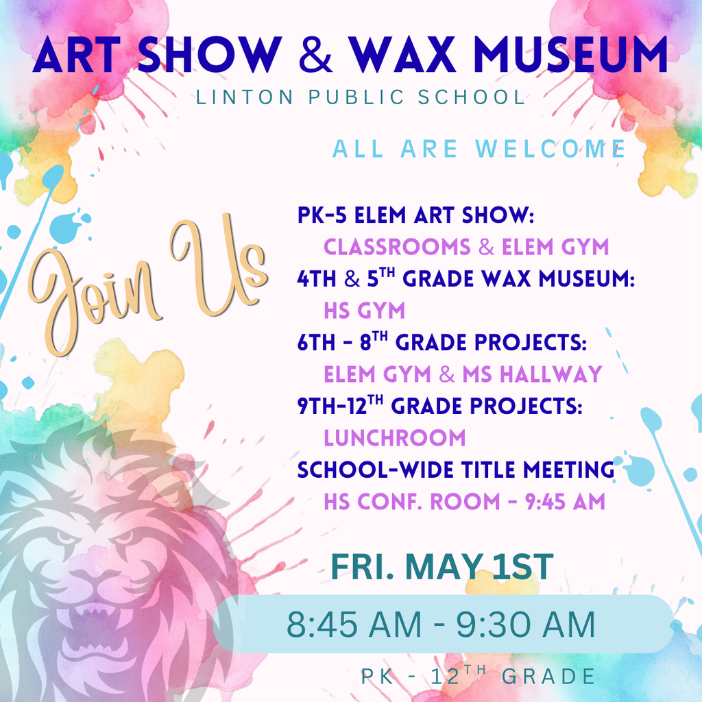 Colorful graphic with paint splashes and a lion illustration promoting a Linton Public School event. The title reads “Art Show & Wax Museum” with “All Are Welcome” underneath. Event details include: PK–5 Elementary Art Show in classrooms and elementary gym; 4th and 5th Grade Wax Museum in the high school gym; 6th–8th Grade projects in the elementary gym and middle school hallway; and 9th–12th Grade projects in the lunchroom. A school-wide Title meeting will be held in the high school conference room at 9:45 AM. The event takes place Friday, May 1st from 8:45 AM to 9:30 AM for grades PK–12.