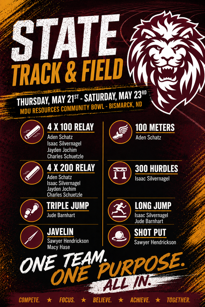 Graphic promoting the 2026 State Track & Field Meet in Bismarck, North Dakota. The design features maroon, gold, white, and black school colors with a large lion logo and bold “State Track & Field” title. Information includes the event dates of Thursday, May 21 through Saturday, May 23 at the MDU Resources Community Bowl. Listed events and qualifiers include the 4x100 relay and 4x200 relay teams featuring Aden Schatz, Isaac Silvernagel, Jayden Jochim, and Charles Schuetzle; Aden Schatz in the 100 meters; Isaac Silvernagel in the 300 hurdles and long jump; Jude Barnhart in the triple jump and long jump; Sawyer Hendrickson in the javelin and shot put; and Macy Hase in the javelin. The bottom slogan reads “One Team. One Purpose. All In.”