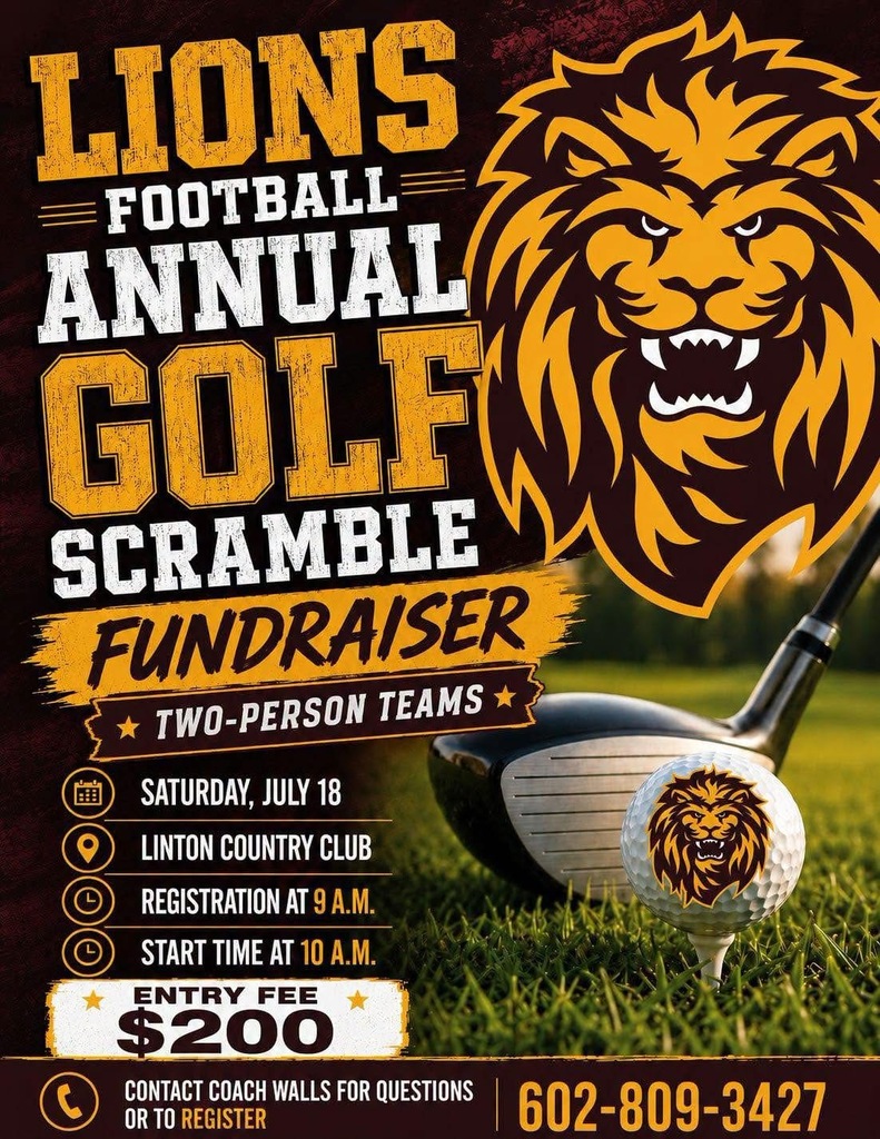 ⛳ Support Linton Lions Football! 🦁  Grab a partner and join us for the Lions Football Annual Golf Scramble Fundraiser!  📅 Saturday, July 18 📍 Linton Country Club 🕘 Registration: 9:00 a.m. 🏌️ Shotgun Start: 10:00 a.m. 👥 Two-Person Teams 💲 Entry Fee: $200  All proceeds help support the Linton Lions Football program. Gather your team and enjoy a great day on the course while investing in our student-athletes!  Questions or ready to register? Contact Coach Walls at 602-809-3427.  #LintonLions #LionPride #SupportOurLions #GolfScramble #LionsFootball