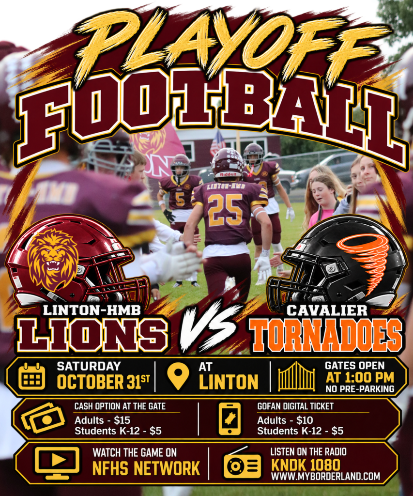Playoff football information for the Linton-HMB Lions versus the Cavalier Tornadoes on Saturday, October 31, in Linton. Kickoff is at 2:00 p.m. CST. Gates open at 1:00 p.m. No pre-parking is available.  Admission at the gate is $15 for adults and $5 for students in grades K–12. GoFan digital tickets cost $10 for adults and $5 for students in grades K–12.  The game will be streamed on the NFHS Network with a paid subscription. Radio coverage is available on KNDK 1080 and online at www.myborderland.com.  The graphic features a maroon-and-gold Linton-HMB Lions football helmet facing a black-and-orange Cavalier Tornadoes helmet, with playoff football lettering and game details.