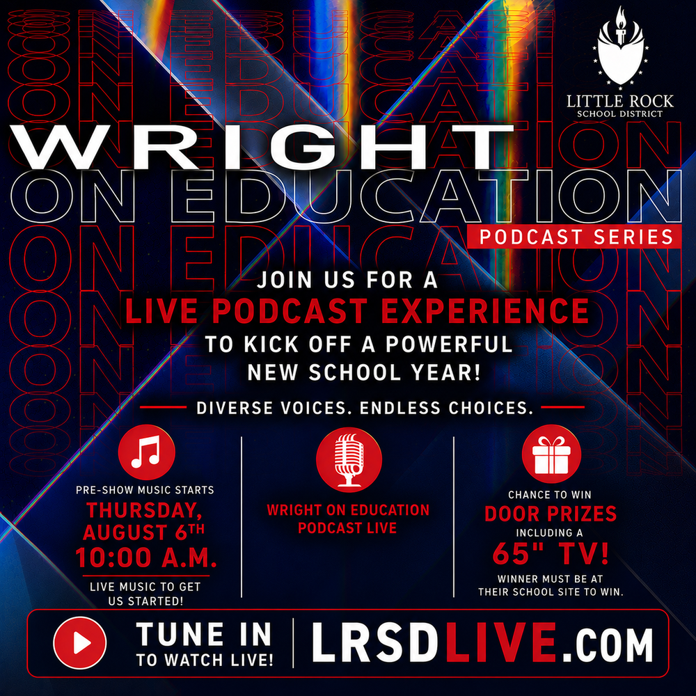 Promotional flyer for the Little Rock School District's live Wright on Education Podcast Series during the Back-to-School Convocation.  The background is dark navy blue with colorful prism light effects and diagonal glass-like reflections. The words "On Education" are repeated in large outlined red and white lettering across the background, creating a layered visual effect.  Centered near the top in large white letters is the title: Wright on Education. To the right is a red banner with white text that reads: Podcast Series.  Centered below the title is the message:  Join Us for a Live Podcast Experience to Kick Off a Powerful New School Year!  Below that is the district theme:  Diverse Voices. Endless Choices.  The middle of the flyer is divided into three sections by thin white vertical lines.  Left section: A red circle contains a white music note icon. Below it reads:  Pre-Show Starts Thursday, August 6th 10:00 A.M. Live music to get us started! Center Section: A red circle contains a white microphone icon. Below it reads:  Wright on Education Podcast Live  Right section: A red circle contains a white gift box icon. Below it reads:  Chance to Win Door Prizes Including a 65-inch television Winner must be at their school site to win.  Across the bottom of the flyer is a large dark blue banner outlined in red. On the left side is a red play button icon inside a white circle. Next to it, in white text, it reads:  Tune In to Watch Live!  Large white and red text to the right reads:  L R S D Live dot com (LRSDLive.com)  The Little Rock School District logo appears in the upper right corner of the flyer, featuring a white torch emblem above the words Little Rock School District.