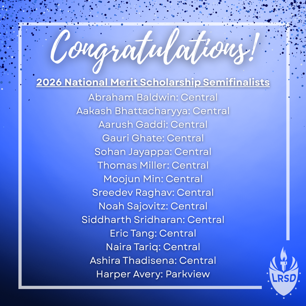 Blue gradient background with dark blue and black confetti-like speckles at the top. White outlined border around the graphic. At the top, large white cursive text reads: “Congratulations!” Below, bold white text with underline says: “2026 National Merit Scholarship Semifinalists.” A centered list of names follows in smaller white text:  Abraham Baldwin: Central  Aakash Bhattacharyya: Central  Aarush Gaddi: Central  Gauri Ghate: Central  Sohan Jayappa: Central  Thomas Miller: Central  Moojun Min: Central  Sreedev Raghav: Central  Noah Sajovitz: Central  Siddharth Sridharan: Central  Eric Tang: Central  Naira Tariq: Central  Ashira Thadisana: Central  Harper Avery: Parkview  At the bottom right corner, the LRSD logo (shield shape with a torch and “LRSD” text inside) appears in white.