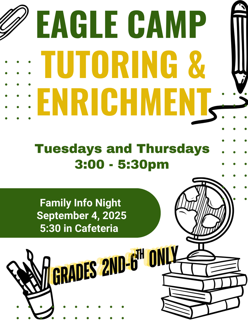Eagle Camp Tutoring and Enrichment for students in 2nd–6th grade Tuesdays and Thursdays from 3-5. Family Info Night September 4 at 5:30 in the cafeteria. grades 2-6 only