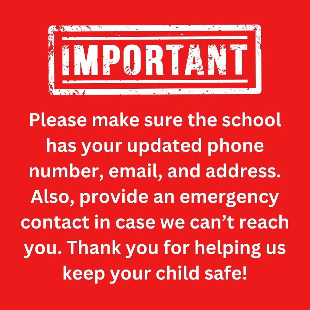 Image that says, "Important. Please make sure the school has your updated phone number, email, and address. Also, provide an emergency contact in case we can't reach you. Thank you for helping us keep your child safe!"
