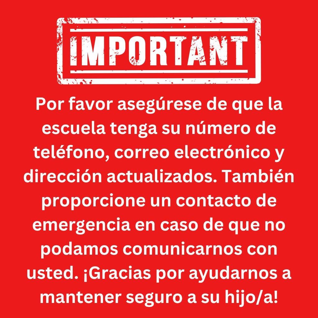 Imagen que dice: "Importante. Por favor, asegúrese de que la escuela tenga su número de teléfono, correo electrónico y dirección actualizados. Además, proporcione un contacto de emergencia en caso de que no podamos comunicarnos con usted. ¡Gracias por ayudarnos a mantener a su hijo/a seguro/a!"