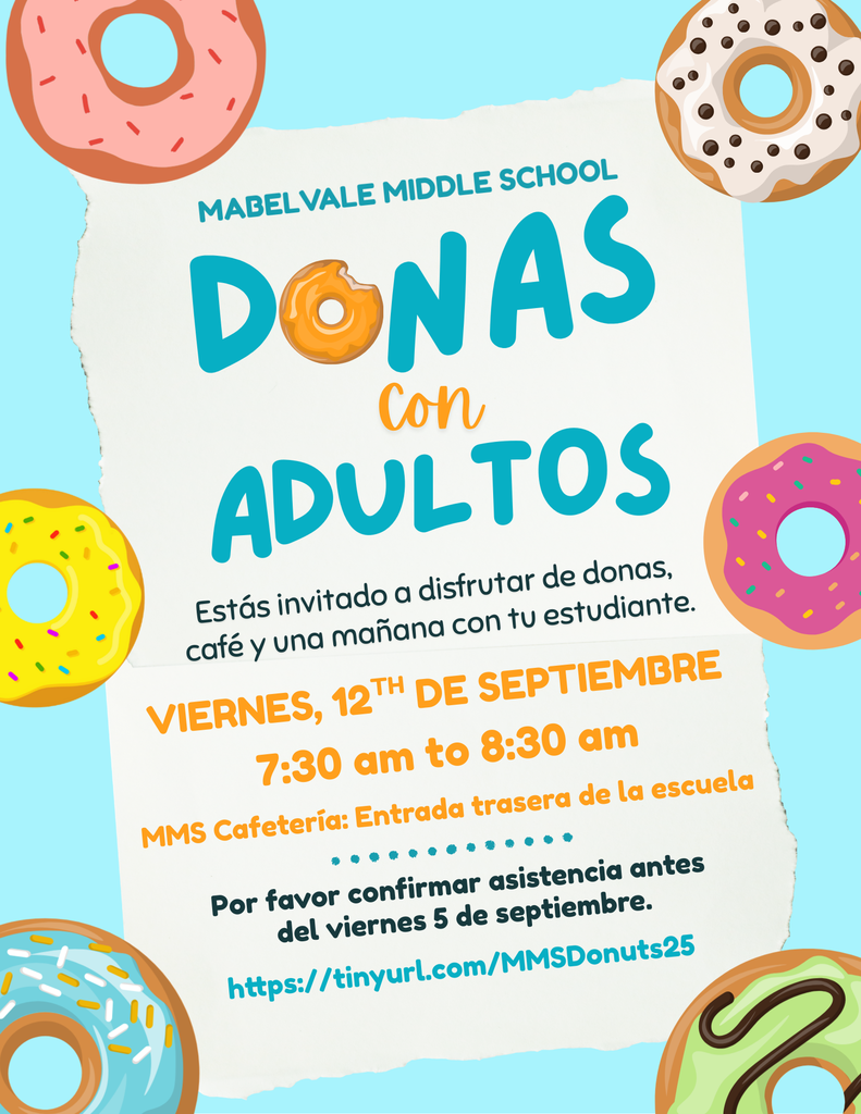 A cheerful, pastel-colored flyer for “Mabelvale Middle School Donuts with Grownups.” Bright, cartoon-style donuts—pink with sprinkles, yellow with sprinkles, white with chocolate chips, teal with multicolor sprinkles, and green with chocolate drizzle—are scattered around the edges on a light blue background. In the center, a torn-paper-style white area contains the event details: Title: “Mabelvale Middle School” in teal uppercase letters, with “Donuts” in large teal font; the “O” is a bitten yellow glazed donut. Below, “with Grownups” is in orange cursive (for "with") and teal uppercase (for "Grownups"). Description: “You’re invited to join us for a fun–filled morning of donuts, coffee, and quality bonding time with your student.” Date & Time: In bold orange uppercase—“Friday, September 12ᵗʰ, 7:30 am to 8:30 am.” Location: “MMS Cafeteria: Back Entrance of School” in smaller orange font. RSVP Info: “RSVP by Friday, September 5ᵗʰ to make sweet memories with your Raider!” in dark teal. Link: A tinyurl … “tinyurl.com/MMSDonuts25” in teal.