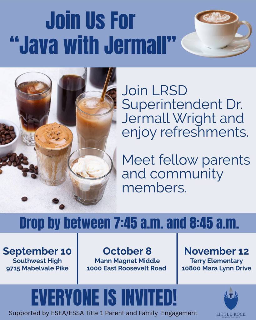 Blue and white flyer with images of iced coffee, latte, and cappuccino. Title at the top: “Join Us For ‘Java with Jermall.’” Text reads: “Join LRSD Superintendent Dr. Jermall Wright and enjoy refreshments. Meet fellow parents and community members. Drop by between 7:45 a.m. and 8:45 a.m.” Event dates and locations listed in boxes: September 10, Southwest High, 9715 Mabelvale Pike; October 8, Mann Magnet Middle, 1000 East Roosevelt Road; November 12, Terry Elementary, 10800 Mara Lynn Drive. Banner at the bottom says: “Everyone is invited!” Small print: “Supported by ESEA/ESSA Title 1 Parent and Family Engagement.” Bottom right corner features the Little Rock School District logo with torch and book symbol.