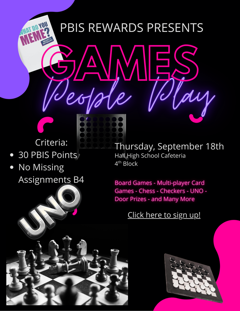PBIS REWARDS PRESENTS Games People Play. Criteria: 30 PBIS Points. No Missing Assignments. Thursday, September 18th. Hall-West High SOI Cafeteria. 4th Block. Board Games - Multi-player Card. Games. Chess. Checkers. UNO. Door Prizes. And Many More. Click here to Sign up!