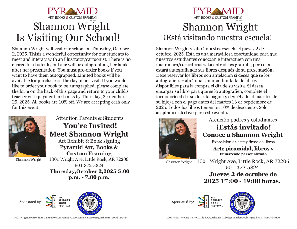 Shannon Wright will visit our school on Thursday, October 2, 2025. Thisis a wonderful opportunity for our students to meet and interact with an illustrator/cartoonist. There is no charge for students, but she will be autographing her books after her presentation. You must pre-order books if you want to have them autographed. Limited books will be available for purchase on the day of her visit. If you would like to order your book to be autographed, please complete the form on the back of this page and return to your child's teacher with payment for books by Thursday, September 25, 2025. All books are 10% off. We are accepting cash only for this event. Shannon Wright visitará nuestra escuela el jueves 2 de octubre. 2025. Esta es una maravillosa oportunidad para que nuestros estudiantes conozcan e interactúen con una ilustradora/caricaturista. La entrada es gratuita, pero ella estará autografiando sus libros después de su presentación. Debe reservar los libros con antelación si desea que se los autografíen. Habrá una cantidad limitada de libros disponibles para la compra el día de su visita. Si desea encargar su libro para que se lo autografíen, complete el formulario al dorso de esta página y devuélvalo al maestro de su hijo/a con el pago antes del martes 16 de septiembre de 2025. Todos los libros tienen un 10% de descuento. Solo aceptamos efectivo para este evento. 