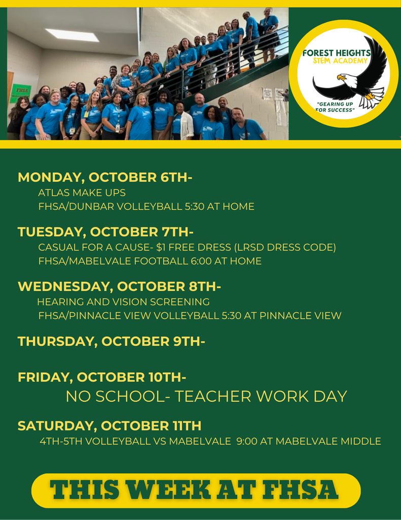 Monday, October 6th-           ATLAS MAKE UPS         FHSA/Dunbar Volleyball 5:30 at Home  Tuesday, October 7th-         Casual for a cause- $1 Free Dress (LRSD DRESS CODE)         FHSA/Mabelvale Football 6:00 at Home  Wednesday, October 8th-        Hearing and Vision Screening         FHSA/Pinnacle View Volleyball 5:30 at Pinnacle View  Thursday, October 9th-   Friday, October 10th-            NO SCHOOL- TEACHER work day  Saturday, October 11th         4th-5th Volleyball vs Mabelvale  9:00 at Mabelvale Middle