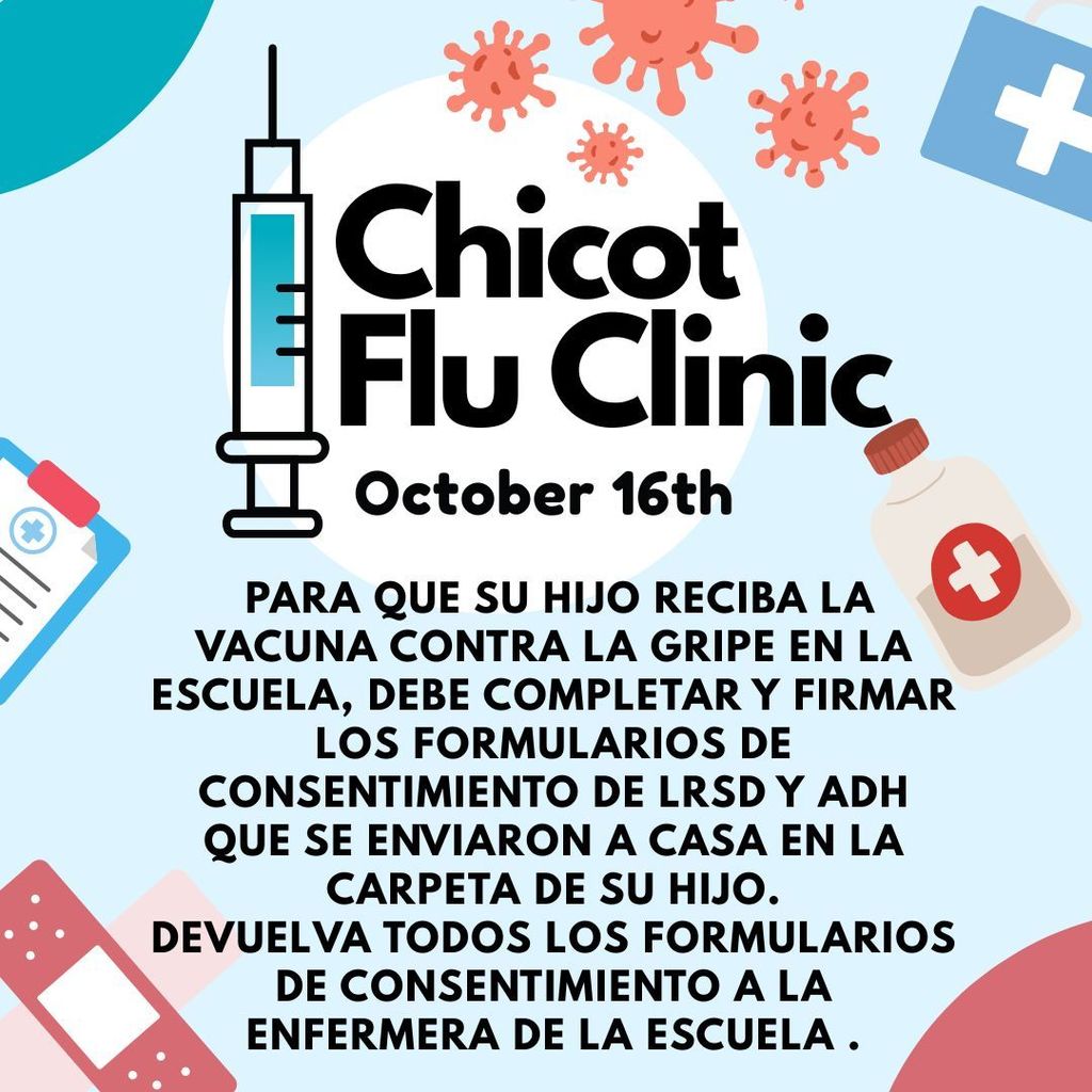 Image of a flyer with the following information-Chicot Flu Clinic October 16th IN ORDER FOR YOUR CHILD TO RECEIVE THE FLU SHOT AT SCHOOL YOU MUST COMPLETE AND SIGN BOTH THE LRSD AND ADH CONSENT FORMS THAT WERE SENT HOME IN YOUR CHILD'S FOLDER. PLEASE RETURN ALL CONSENT FORMS TO THE SCHOOL NURSE ASAР.