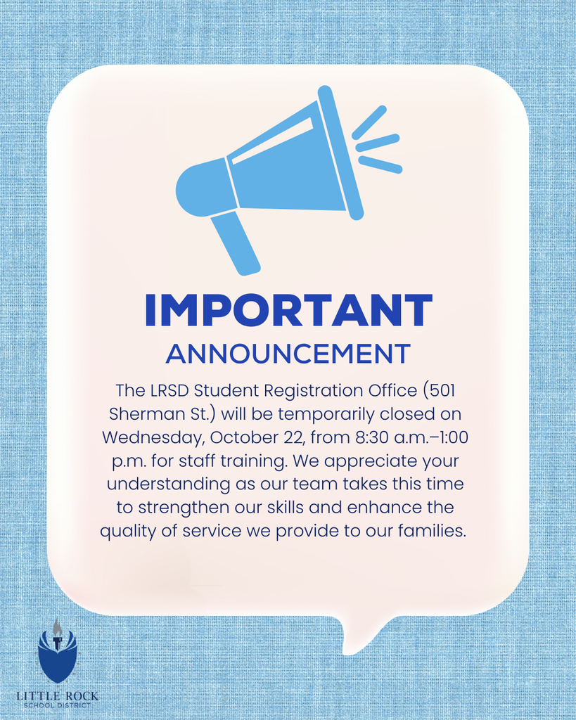 Graphic with a light blue textured background and a white rounded rectangle in the center. At the top is a blue megaphone icon with sound lines. Below it, bold blue text reads: “IMPORTANT ANNOUNCEMENT.” Beneath that, the message says: “The LRSD Student Registration Office (501 Sherman St.) will be temporarily closed on Wednesday, October 22, from 8:30 a.m.–1:00 p.m. for staff training. We appreciate your understanding as our team takes this time to strengthen our skills and enhance the quality of service we provide to our families.” At the bottom left corner, there is the Little Rock School District logo, which features a blue stylized flame and a person silhouette inside it, with the words “LITTLE ROCK SCHOOL DISTRICT” below.