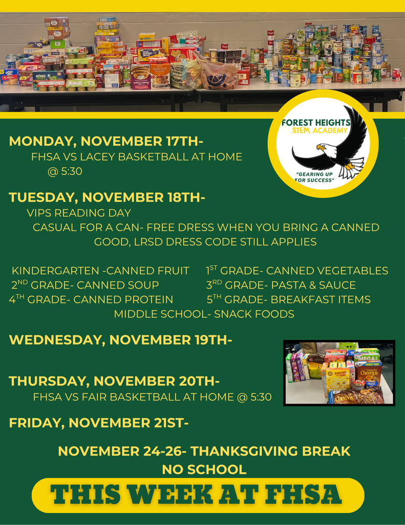 onday, November 17th- fhsa VS Lacey Basketball AT HOME @ 5:30 Tuesday, November 18th- VIPS reading day CASUAL FOR A CAN- FREE DRESS WHEN YOU BRING A CANNED GOOD, lrsd dRESS cODE STILL APPLIES Kingarten -Canned Fruit 1st Grade- Canned Vegetables 2nd Grade- Canned Soup 3rd Grade- Pasta & Sauce 4th Grade- Canned Protein 5th Grade- Breakfast Items Middle School- Snack Foods Wednesday, November 19th- Thursday, November 20th- fhsa VS FAIR Basketball AT home @ 5:30 Friday, November 21st- November 24-26- Thanksgiving break no school