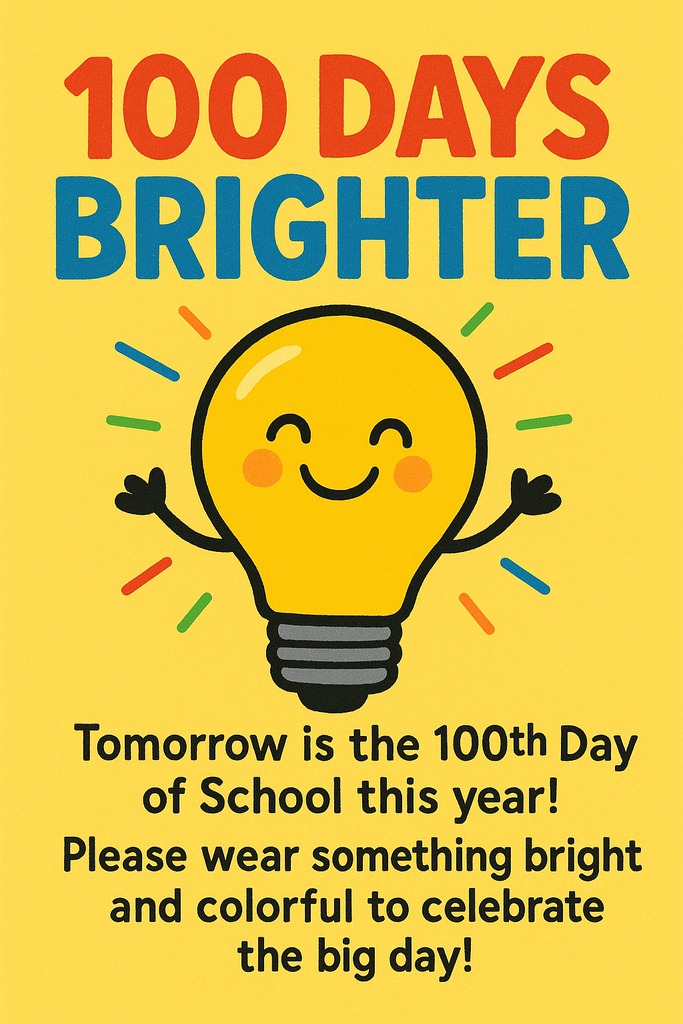 100 Days Brighter. Tomorrow is the 100th Day of School this year! Please wear something bright and colorful to celebrate the big day!