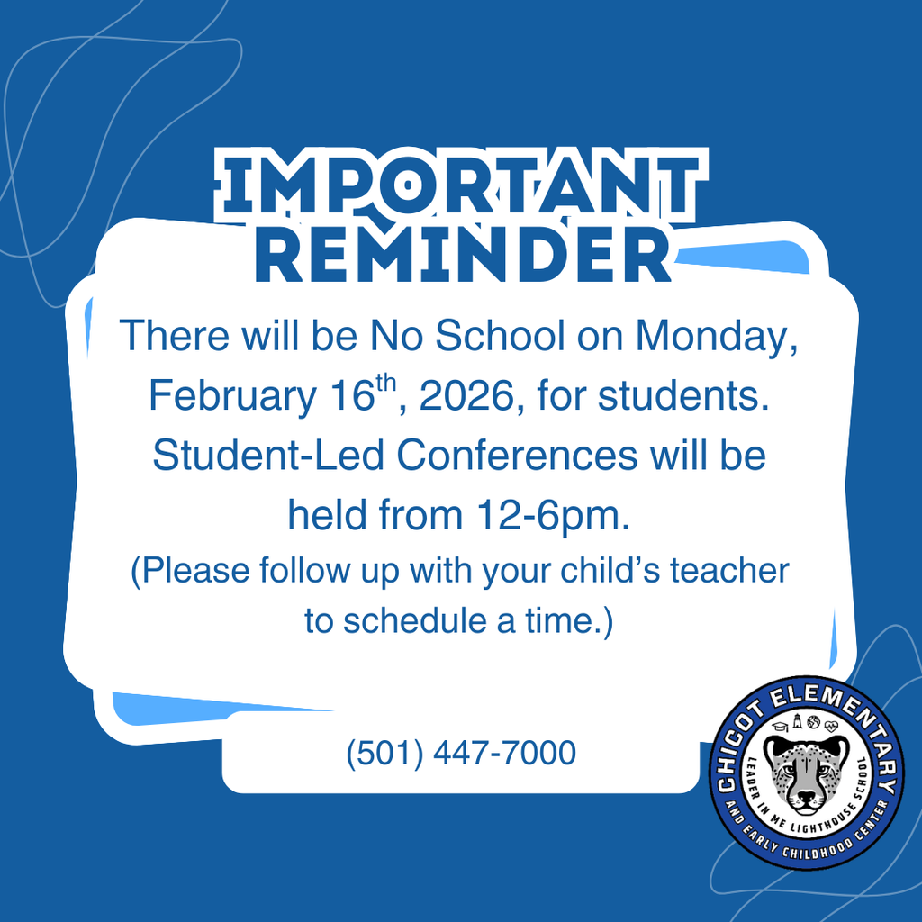 IMPORTANT REMINDER  There will be no school on Monday, February 16th, 2026, for students. Student-Led Conferences will be held from 12–6pm.  (Please follow up with your child’s teacher to schedule a time.)  (501) 447-7000  Chicot Elementary