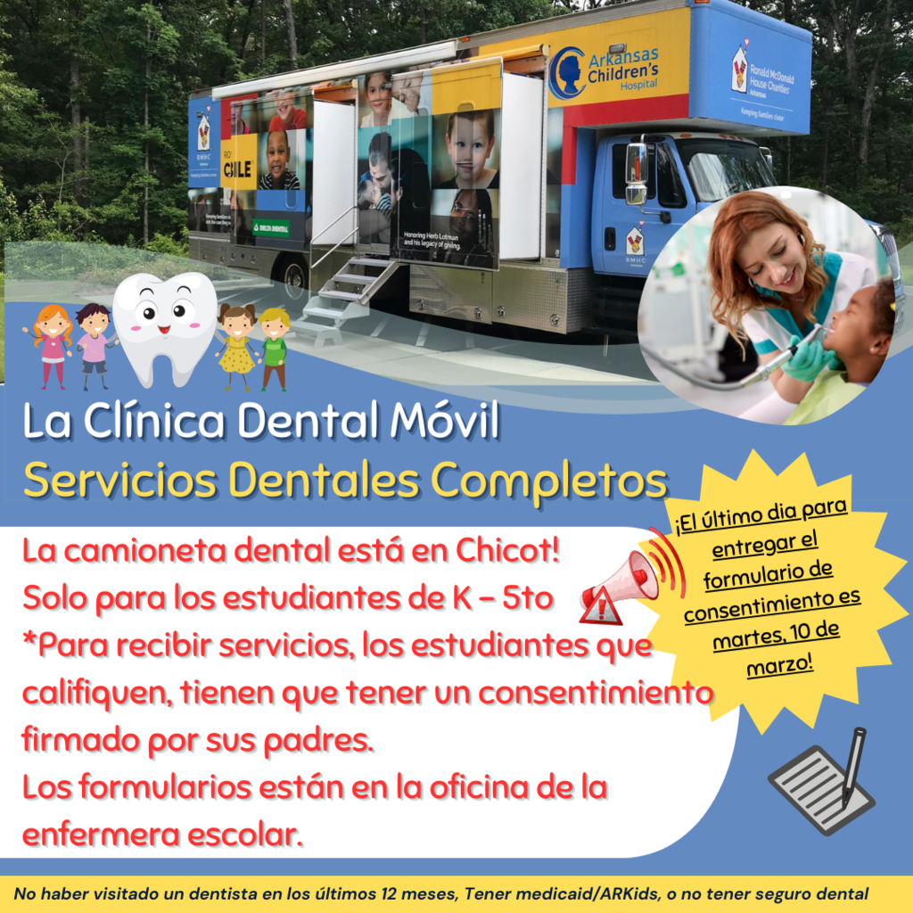Volante que promueve la clínica dental móvil en la Escuela Primaria Chicot. La imagen muestra un camión dental del Hospital de Niños de Arkansas con fotos de niños en el costado. El volante dice: “La Clínica Dental Móvil Servicios Dentales Completos. La camioneta dental está en Chicot. Solo para estudiantes de K a 5to grado. Para recibir servicios, los estudiantes que califiquen deben tener un consentimiento firmado por sus padres. Los formularios están en la oficina de la enfermera escolar. El último día para entregar el formulario de consentimiento es martes, 10 de marzo.” En la parte inferior dice que los estudiantes pueden calificar si tienen Medicaid o ARKids, no tienen seguro dental, no tienen un dentista regular, o no han visitado al dentista en los últimos 12 meses.