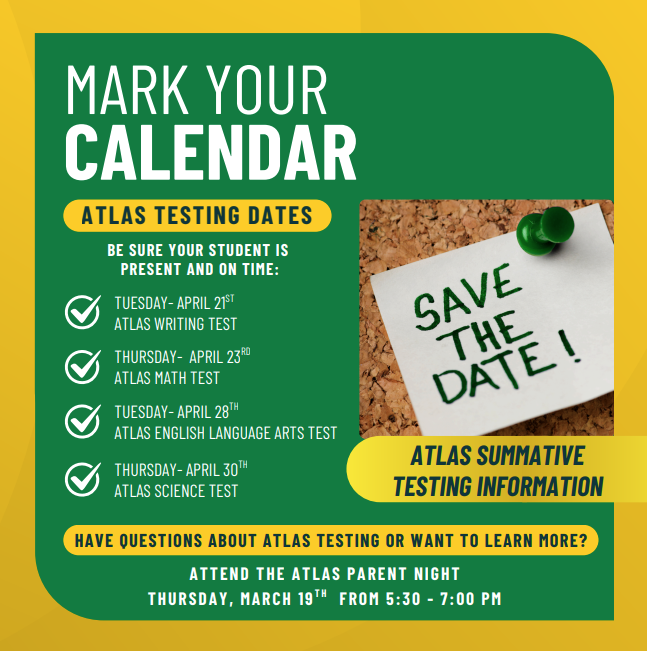 Mark your calendar atlas testing dates be sure your student is present and on time: tuesday april 21st atlas writing test, thursday april 23rd atlas math test, tuesday apri 28th atlas english language arts test thursday april 30th atlas science test atlas summative testing information have questions about atlas testing or want to learn more? attend the atlas parent night thursday march 19th from 5:30-7:00 pm
