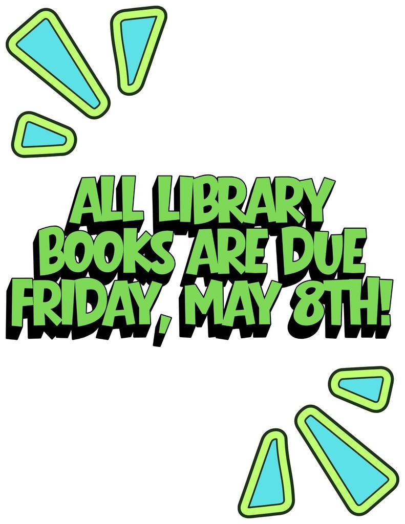 All library books are due Friday, May 8th.