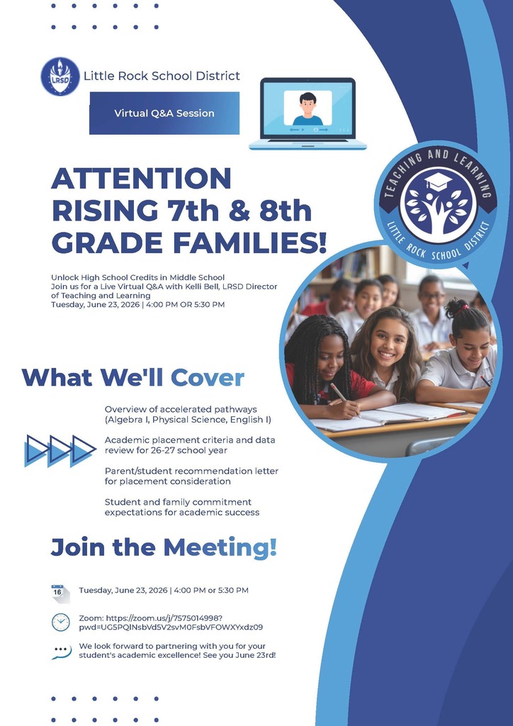 Flyer from the Little Rock School District promoting a virtual question-and-answer session for families of rising seventh and eighth grade students interested in earning high school credit while in middle school. The flyer includes the Little Rock School District logo and the words "Virtual Question and Answer Session" at the top. Large headline reads: "Attention Rising Seventh and Eighth Grade Families!" Text states: "Unlock High School Credits in Middle School. Join us for a Live Virtual Question and Answer with Kelli Bell, Little Rock School District Director of Teaching and Learning. Tuesday, June Twenty-Third, Two Thousand Twenty-Six, at Four O'Clock P.M. or Five Thirty P.M." A section titled "What We'll Cover" includes the following topics: Overview of accelerated pathways, including Algebra One, Physical Science, and English One. Academic placement criteria and data review for the Twenty-Six through Twenty-Seven school year. Parent and student recommendation letter for placement consideration. Student and family commitment expectations for academic success. A section titled "Join the Meeting!" provides meeting details: Tuesday, June Twenty-Third, Two Thousand Twenty-Six, at Four O'Clock P.M. or Five Thirty P.M. Zoom link: https://zoom.us/j/7575014998?pwd=UG5PQlNsbVd5V2svMOFsbVFOWXYxdz09 Closing text reads: "We look forward to partnering with you for your student's academic excellence! See you June Twenty-Third!" The flyer also includes a photograph of middle school students sitting together in a classroom and smiling while working at their desks, along with the Little Rock School District Teaching and Learning logo.