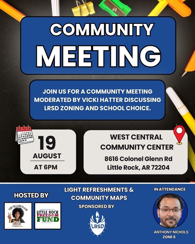 A flyer announcing a Little Rock School District community meeting. The flyer has a blue and white design with a black background featuring school and office supplies. It states, “Community Meeting” and invites the community to a meeting moderated by Vicki Hatter to discuss Little Rock School District zoning and school choice. The meeting will take place on Wednesday, August nineteenth, at six p.m. at West Central Community Center, located at 8616 Colonel Glenn Road, Little Rock, Arkansas, 72204. The meeting is hosted by The Village Place and Little Rock Freedom Fund. Light refreshments and community maps will be provided, sponsored by the Little Rock School District. Anthony Nichols, Zone Six, will be in attendance. The flyer includes a photograph of Anthony Nichols and logos for the Little Rock School District, The Village Place, and Little Rock Freedom Fund.