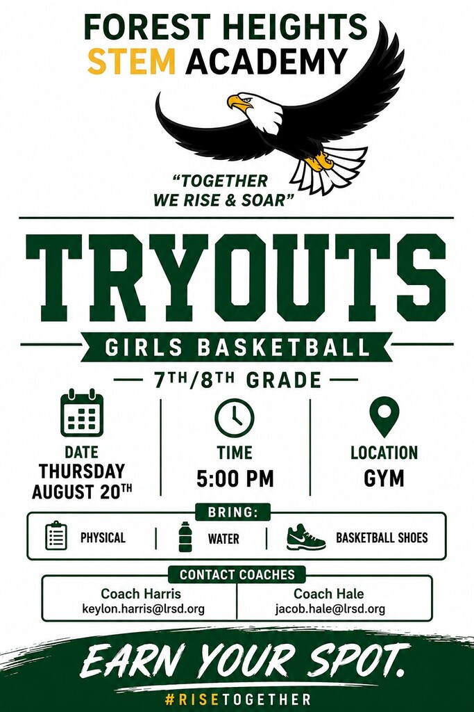 Forest Heights STEM Academy Girls Basketball Tryouts Together we rise & soar! Attention 7th and 8th grade girls: It’s time to earn your spot on the Forest Heights STEM Academy basketball team. Join us for tryouts on Thursday, August 20th at 5:00 PM in the gym. Bring your physical, water, and basketball shoes. Questions? Reach out to Coach Harris (keylon.harris@lrsd.org) or Coach Hale (jacob.hale@lrsd.org). #RiseTogether