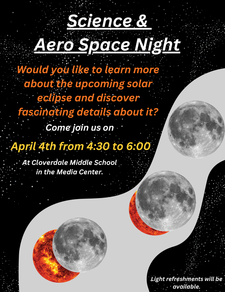 Science and Aerospace Night. Would you like to learn more about the upcoming solar eclipse? Come join us at Cloverdale Middle School on April 4th, from 4:30 to 6:00 PM in the Media Center for Science and Aerospace Night. Light refreshments will be served. 