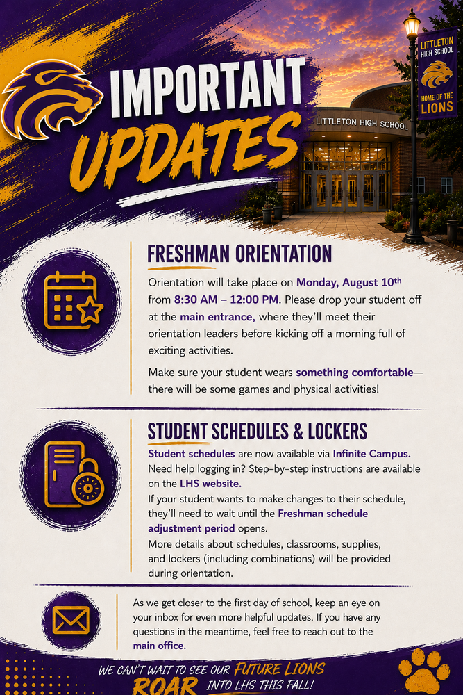 Purple and gold "Important Updates" graphic for Littleton High School. Freshman Orientation is Monday, August 10, from 8:30 AM to 12:00 PM. Students should be dropped off at the main entrance, meet orientation leaders, and wear comfortable clothing for games and physical activities. Student schedules are available in Infinite Campus, with login instructions on the LHS website. Freshmen who want to change their schedules must wait for the freshman schedule adjustment period. More information about schedules, classrooms, supplies, lockers, and combinations will be shared during orientation. Families are encouraged to watch their inbox for additional updates or contact the main office with questions. The graphic includes a photo of the school building, the Littleton High School Lions logo, and the slogan, "We can't wait to see our future Lions roar into LHS this fall!