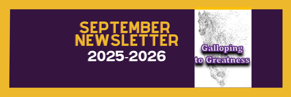 Banner with a gold border and dark purple background. Large yellow text reads “September Newsletter.” Below, white text says “2025-2026.” On the right, there is an abstract black sketch of a galloping horse with purple and white text over it that reads “Galloping to Greatness.”