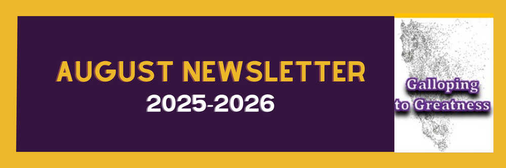 August Newsletter 2025–2026 banner with a purple background and gold border. Large gold text reads “AUGUST NEWSLETTER” above bold white text “2025–2026.” On the right side, a grayscale horse graphic made of particles appears with purple text that says “Galloping to Greatness.”
