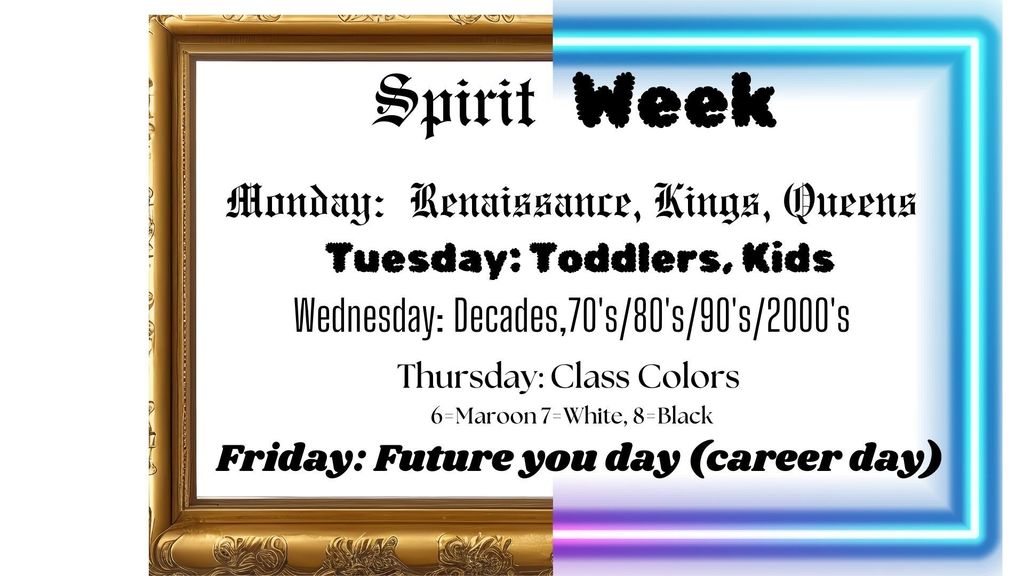 Spirit Week flyer with a decorative gold and neon blue border. The text in black lists themed dress-up days:  Monday: Renaissance, Kings, Queens  Tuesday: Toddlers, Kids  Wednesday: Decades, 70’s/80’s/90’s/2000’s  Thursday: Class Colors (6 = Maroon, 7 = White, 8 = Black)  Friday: Future You Day (Career Day).