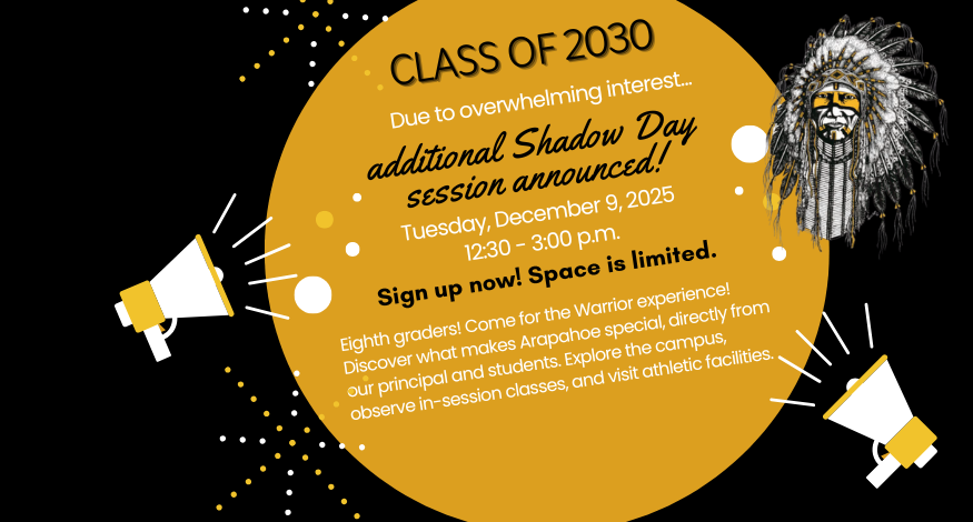 Promotional graphic for Arapahoe High School's Class of 2030 Shadow Day. A gold circle with dotted accents on a black background displays the event details. Text reads: "CLASS OF 2030. Due to overwhelming interest… additional Shadow Day session announced! Tuesday, December 9, 2025, 12:30 – 3:00 p.m. Sign up now! Space is limited." Additional text encourages eighth graders to explore the campus, meet the principal and students, and visit athletic facilities. The Arapahoe High School Warrior mascot illustration is in the top right corner. Two megaphones appear on the left and right sides, surrounded by decorative white and gold dots and lines.