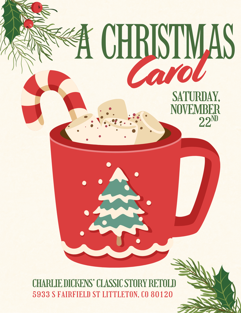 “A festive holiday flyer featuring a red mug of hot cocoa topped with marshmallows and a candy cane. The mug has a Christmas tree design on the front. Green holly and pine illustrations decorate the corners. Large text at the top reads ‘A Christmas Carol,’ with ‘Saturday, November 22nd’ on the right side. At the bottom, it states ‘Charlie Dickens’ classic story retold’ and the address ‘5933 S Fairfield St, Littleton, CO 80120.’”
