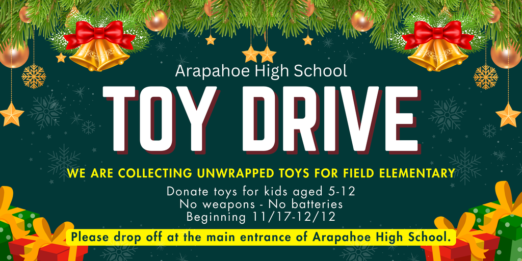 Holiday-themed flyer with pine garland, ornaments, and gold bells across the top. Large white text reads “Arapahoe High School Toy Drive.” Yellow text below announces collecting unwrapped toys for Field Elementary. Smaller text lists toy guidelines and dates (11/17–12/12). Colorful wrapped gifts border the bottom, with a yellow banner directing drop-off at the main entrance of Arapahoe High School.