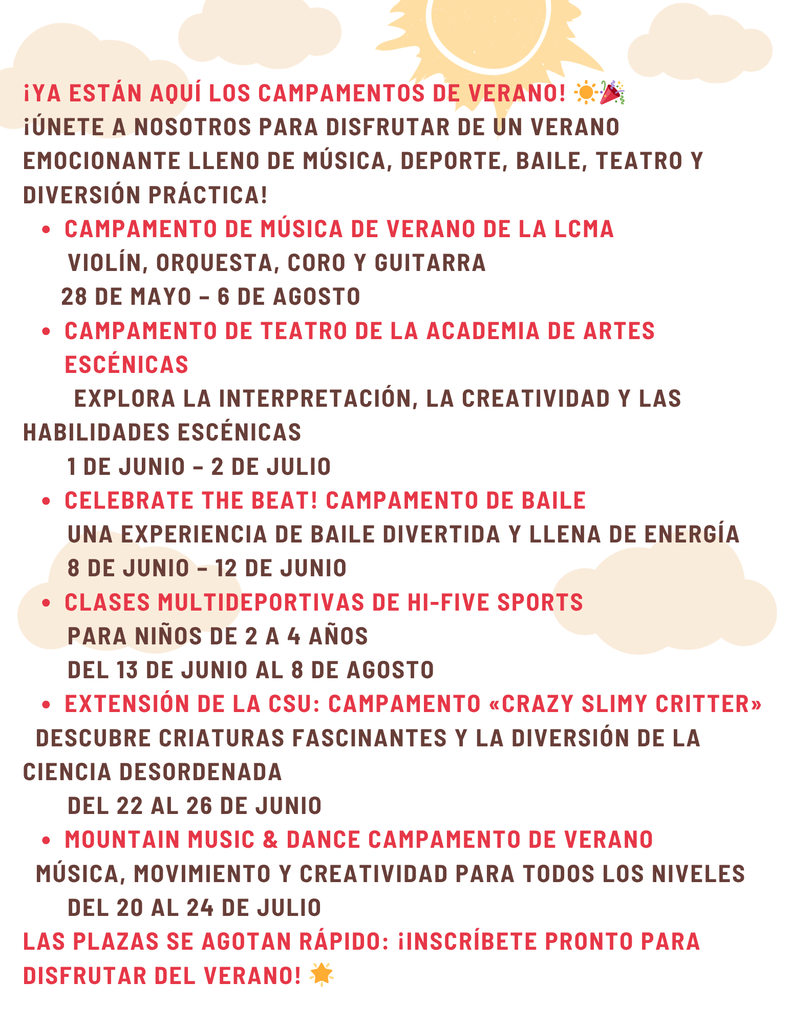 Folleto con fondo gris claro, nubes y una ilustración de un sol que promociona los campamentos de verano. El gran titular en rojo reza: «¡Ya están aquí los campamentos de verano!», seguido de un texto que invita a las familias a participar en actividades de música, deportes, danza, teatro y diversión práctica. El folleto enumera varios campamentos con fechas y descripciones, entre los que se incluyen el Campamento de Música de Verano de la LCMA, el Campamento de Teatro de la Academia de Artes Escénicas, el Campamento de Baile «¡Celebra el ritmo!», las clases multideportivas de Hi-Five Sports, el Campamento «Crazy Slimy Critter» de la Extensión de la CSU y el Campamento de Verano de Música y Baile de Mountain. Un mensaje de cierre en la parte inferior dice: «Las plazas se agotan rápido: ¡inscríbete pronto para disfrutar del verano!».