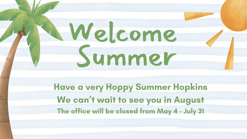 Graphic with a light blue and white striped background, a palm tree on the left, and a bright orange sun in the top right corner. Large green text reads “Welcome Summer.” Smaller green text below says, “Have a very Happy Summer Hopkins. We can’t wait to see you in August. The office will be closed from May 4 - July 31.”