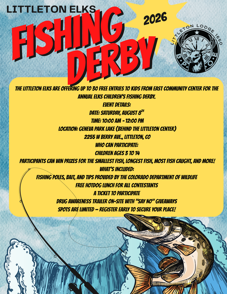 Blue flyer promoting the 2026 Littleton Elks Children's Fishing Derby. The flyer features a blue water-themed background with fish graphics and a fishing rod. It announces that the Littleton Elks are offering up to 30 free entries for children through East Community Center.  Event Details:  Date: Saturday, August 8, 2026 Time: 10:00 AM–12:00 PM Location: Geneva Park Lake, behind the Littleton Center, 2255 W. Berry Ave., Littleton, CO  The event is open to children ages 3–14. Participants can compete for prizes including the smallest fish, longest fish, most fish caught, and more. Fishing poles, bait, and fishing tips will be provided by the Colorado Department of Wildlife. Each participant will receive a free hot dog lunch, an event ticket, and can visit the Drug Awareness trailer for "Say No" giveaways. The flyer encourages families to register early because space is limited. The Littleton Elks logo appears at the bottom of the flyer.