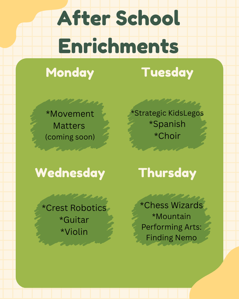 Monday Movement Matters (coming soon) Tuesday Strategic KidsLegos Spanish Choir Wednesday Crest Robotics Guitar Violin Thursday Chess Wizards Mountain Performing Arts: Finding Nemo