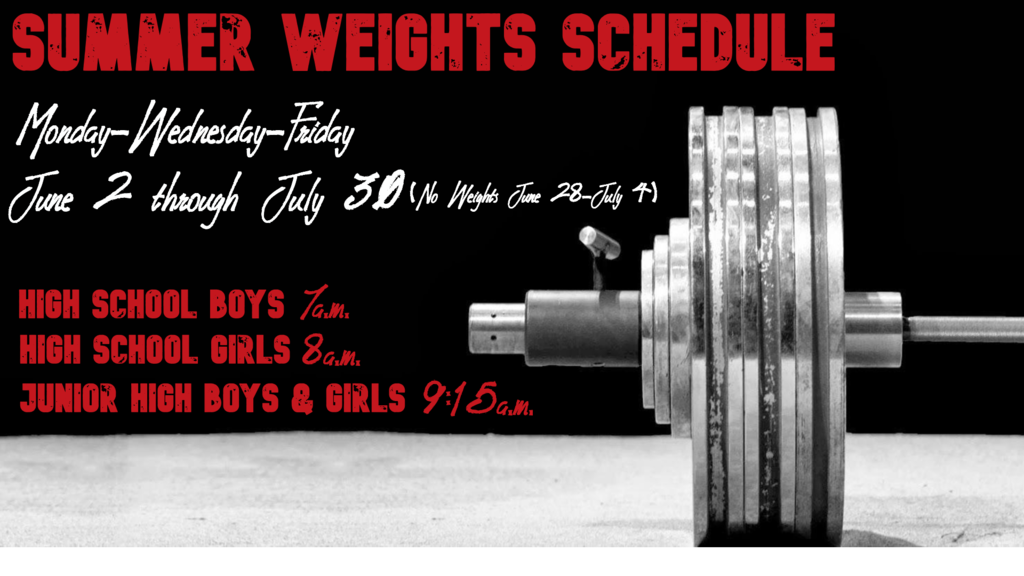 Summer Weights Schedule: MWF June 2-July 30 HS Boys 7 am, HS Girls, 8 am, Jr Hi Boys and Girls 9:15 a.m.