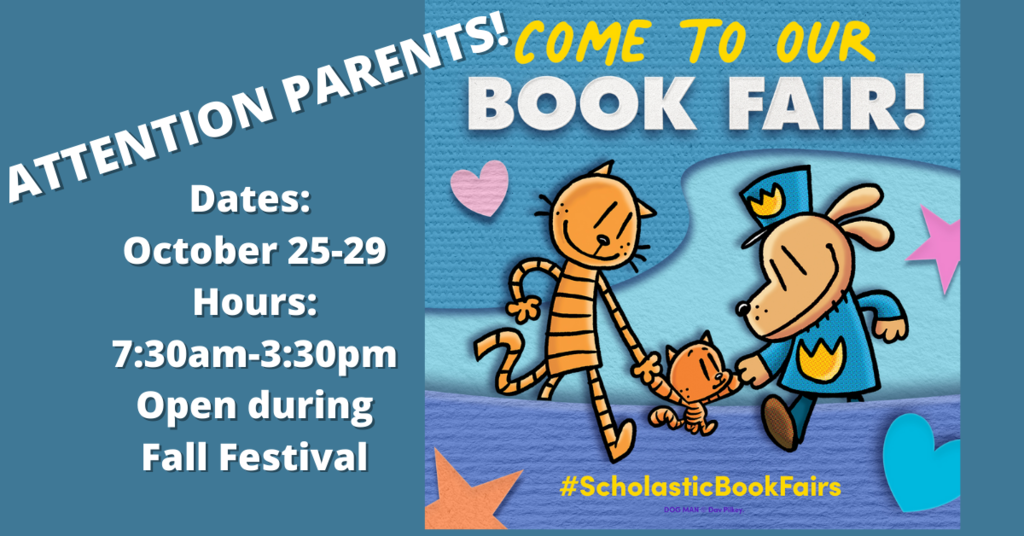 Attention Parents: Come to our book fair! Dates: October 25-29 Hours 7:30am- 3:30pm Open late during Fall festival