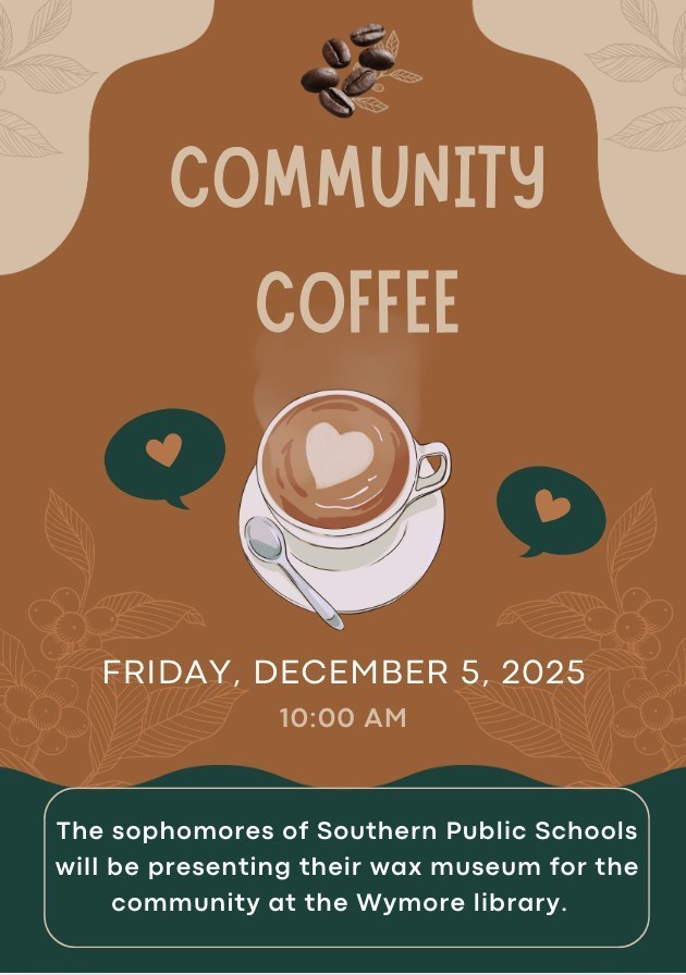 "Flyer for a ‘Community Coffee’ event featuring a brown background with illustrated coffee beans, leaves, and a latte with a heart-shaped design in the foam. Green speech bubbles with heart icons appear on each side of the cup. Text reads: ‘Community Coffee. Friday, December 5, 2025 – 10:00 AM.’ A message at the bottom states that Southern Public Schools sophomores will present their wax museum for the community at the Wymore library."