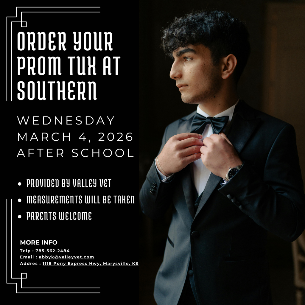 Graphic promoting prom tuxedo orders at Southern. Text reads: “Order Your Prom Tux at Southern – Wednesday, March 4, 2026 – After School.” Additional details include: Provided by Valley Vet, Measurements will be taken, Parents welcome. Contact information listed: 785-562-2484, abbyk@valleyvet.com , 1118 Pony Express Hwy, Marysville, KS. The graphic features a young man in a black tuxedo adjusting his bow tie against a dark background.